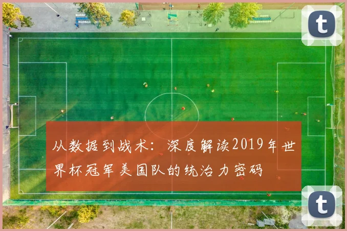 从数据到战术：深度解读2019年世界杯冠军美国队的统治力密码